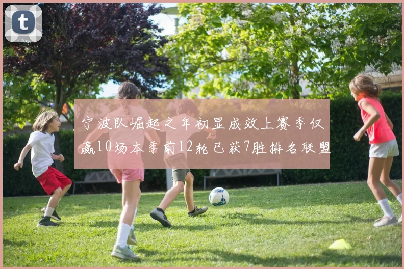 宁波队崛起之年初显成效上赛季仅赢10场本季前12轮已获7胜排名联盟第8
