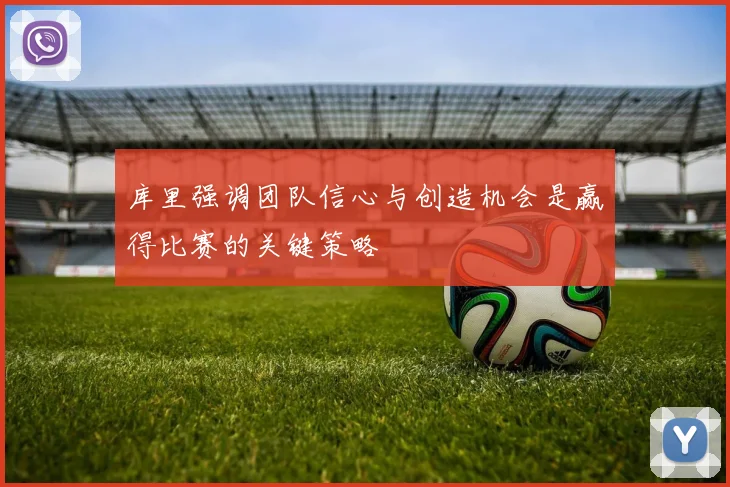 库里强调团队信心与创造机会是赢得比赛的关键策略