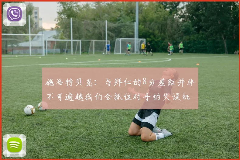 施洛特贝克：与拜仁的8分差距并非不可逾越我们会抓住对手的失误机会