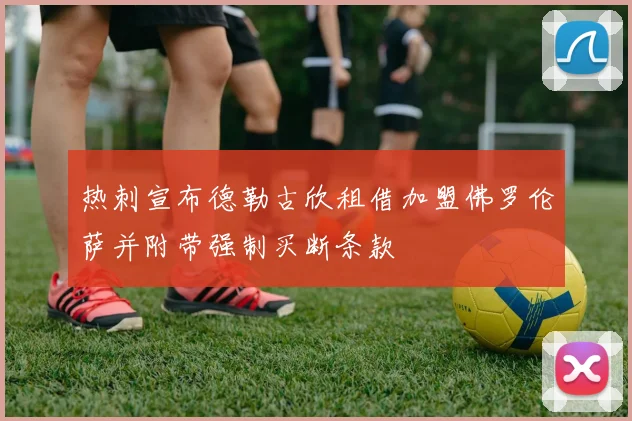 热刺宣布德勒古欣租借加盟佛罗伦萨并附带强制买断条款