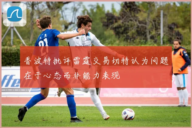 香波特批评雷霆交易切特认为问题在于心态而非能力表现
