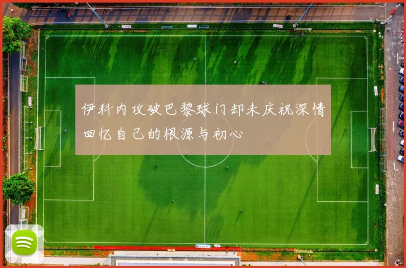 伊科内攻破巴黎球门却未庆祝深情回忆自己的根源与初心
