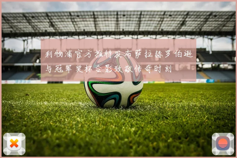 利物浦官方推特发布萨拉赫罗伯逊与冠军奖杯合影致敬传奇时刻