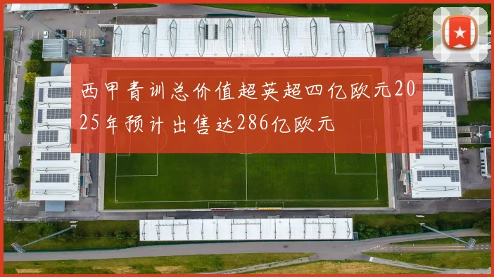 西甲青训总价值超英超四亿欧元2025年预计出售达286亿欧元