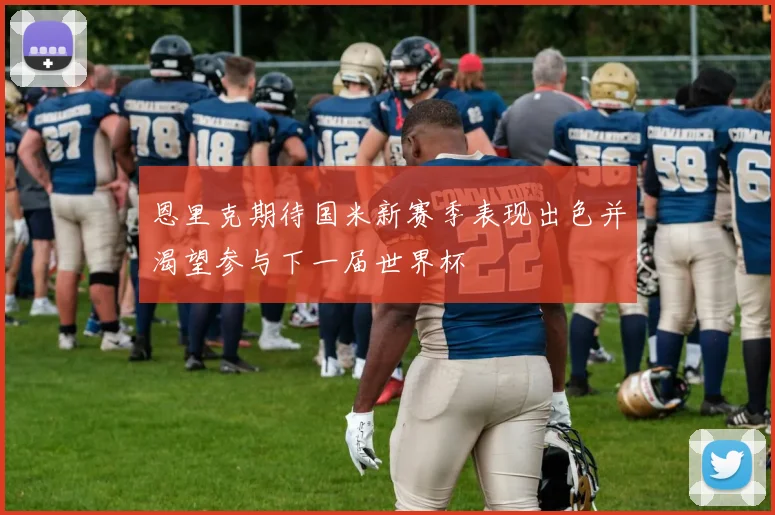 恩里克期待国米新赛季表现出色并渴望参与下一届世界杯