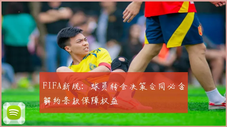 FIFA新规：球员转会决策合同必含解约条款保障权益