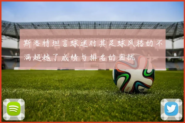斯洛特坦言球迷对其足球风格的不满超越了成绩与排名的困扰