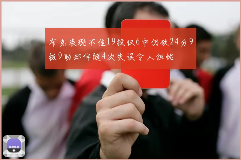 布克表现不佳19投仅6中仍砍24分9板9助却伴随4次失误令人担忧