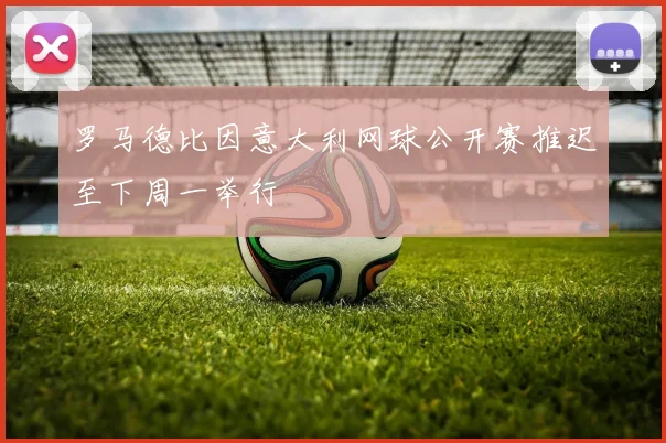 罗马德比因意大利网球公开赛推迟至下周一举行